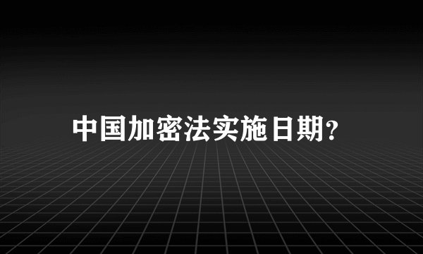 中国加密法实施日期？