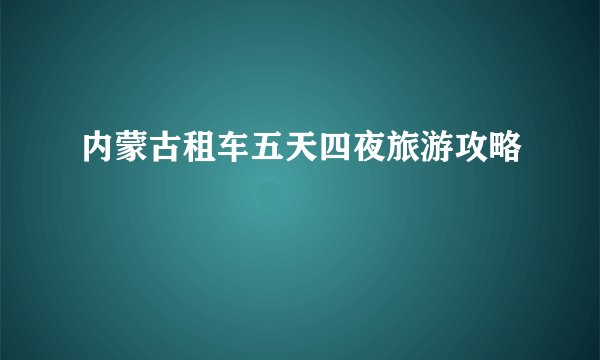 内蒙古租车五天四夜旅游攻略