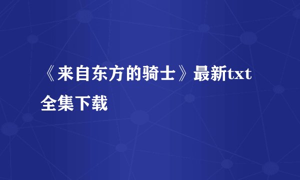 《来自东方的骑士》最新txt全集下载