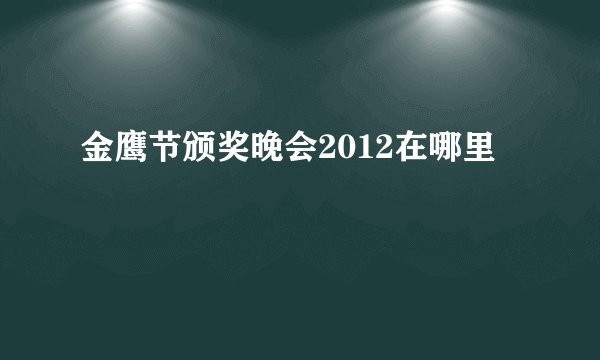 金鹰节颁奖晚会2012在哪里