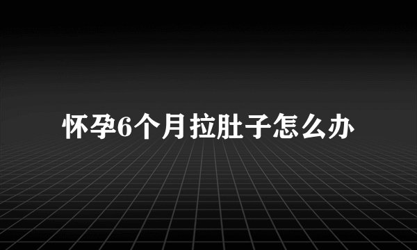 怀孕6个月拉肚子怎么办