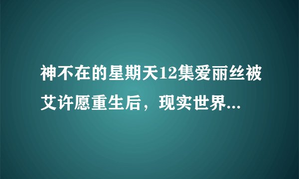 神不在的星期天12集爱丽丝被艾许愿重生后,现实世界里为什么还会有他的坟墓,(有人说他是被挖出来的)...