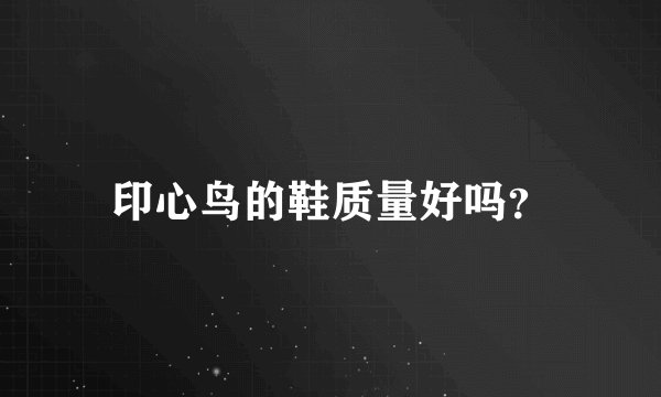 印心鸟的鞋质量好吗?