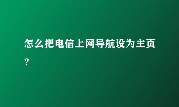 怎么把电信上网导航设为主页？