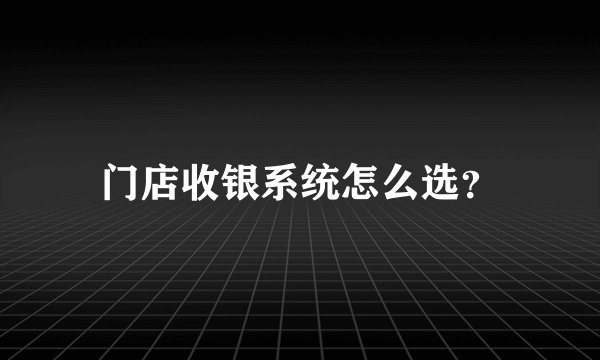 门店收银系统怎么选？