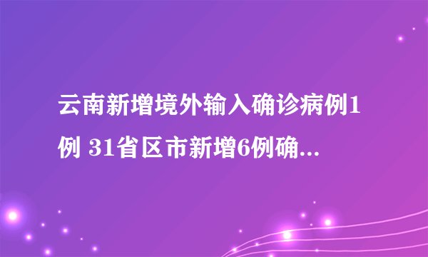 云南新增境外输入确诊病例1例 31省区市新增6例确诊均为境外输入