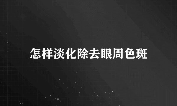 怎样淡化除去眼周色斑
