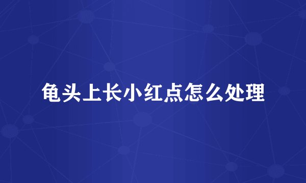 龟头上长小红点怎么处理
