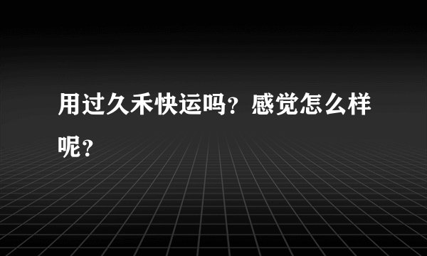 用过久禾快运吗?感觉怎么样呢?