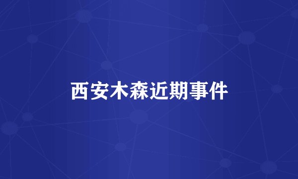 西安木森近期事件