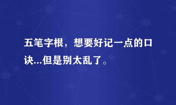 五笔字根，想要好记一点的口诀...但是别太乱了。