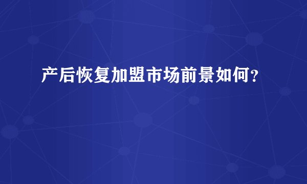 产后恢复加盟市场前景如何？