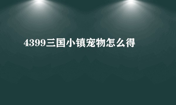 4399三国小镇宠物怎么得