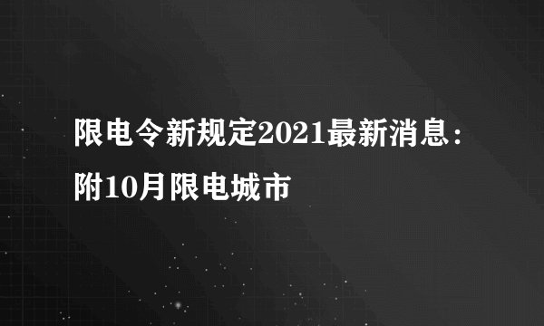 限电令新规定2021最新消息：附10月限电城市