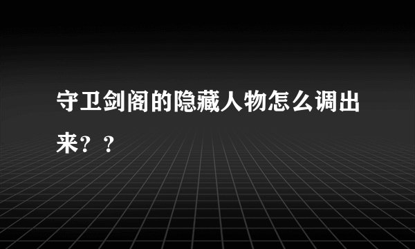 守卫剑阁的隐藏人物怎么调出来？？