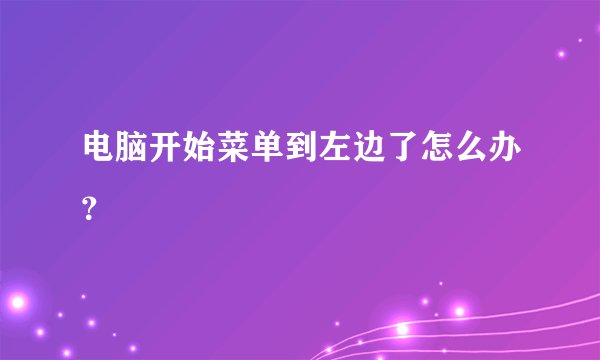电脑开始菜单到左边了怎么办？