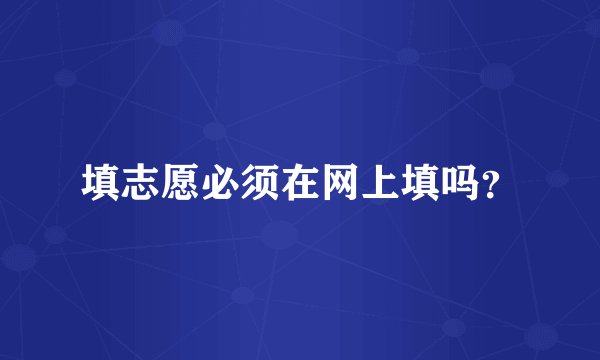 填志愿必须在网上填吗？