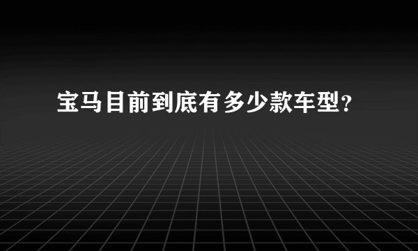 宝马目前到底有多少款车型？