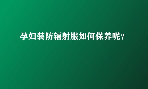 孕妇装防辐射服如何保养呢？