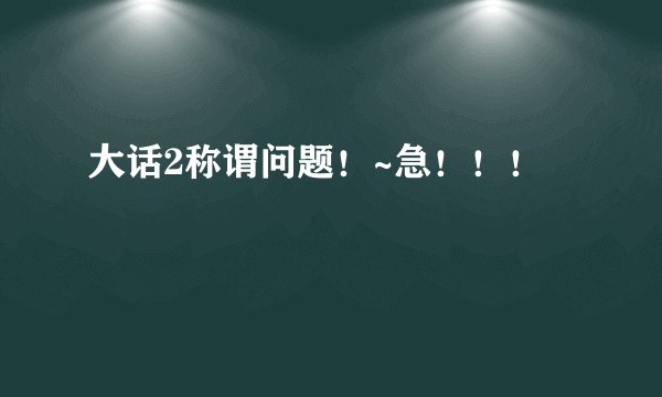 大话2称谓问题！~急！！！