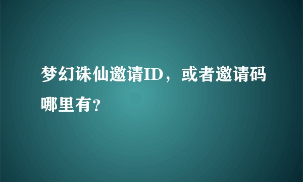 梦幻诛仙邀请ID，或者邀请码哪里有？