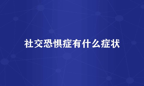 社交恐惧症有什么症状