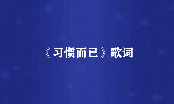 《习惯而已》歌词
