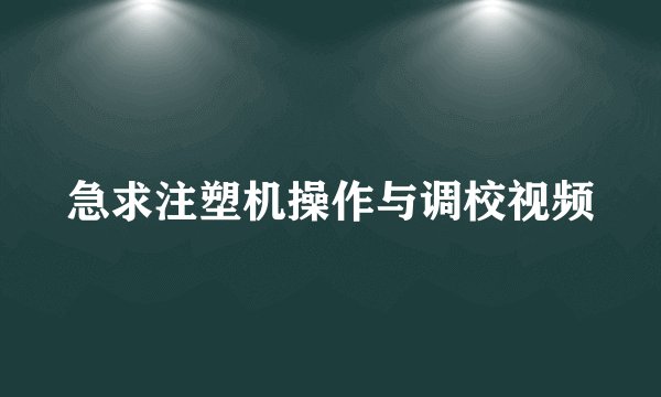 急求注塑机操作与调校视频