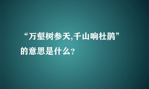 “万壑树参天,千山响杜鹃”的意思是什么？