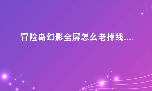 冒险岛幻影全屏怎么老掉线....