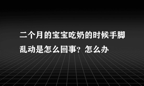 二个月的宝宝吃奶的时候手脚乱动是怎么回事？怎么办