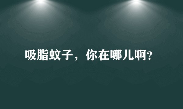 吸脂蚊子，你在哪儿啊？
