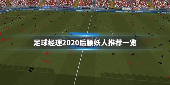 《足球经理2020》妖人后腰有哪些 后腰妖人推荐一览