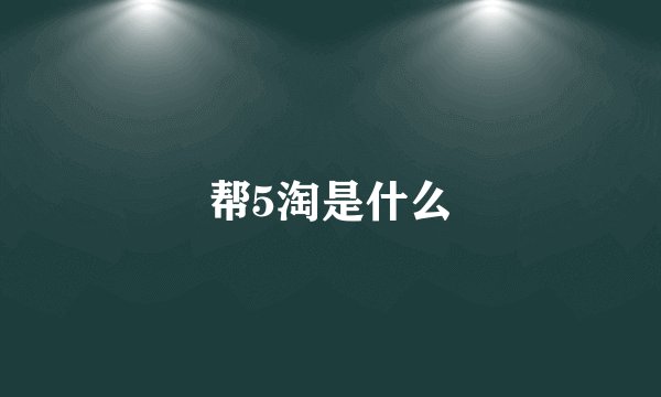 帮5淘是什么