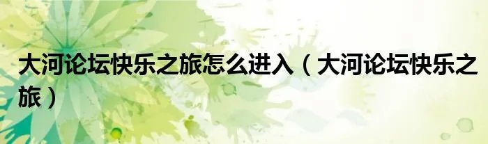 大河论坛快乐之旅怎么进入（大河论坛快乐之旅）
