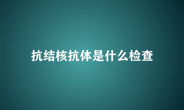 抗结核抗体是什么检查
