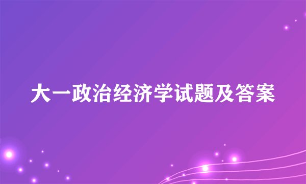 大一政治经济学试题及答案