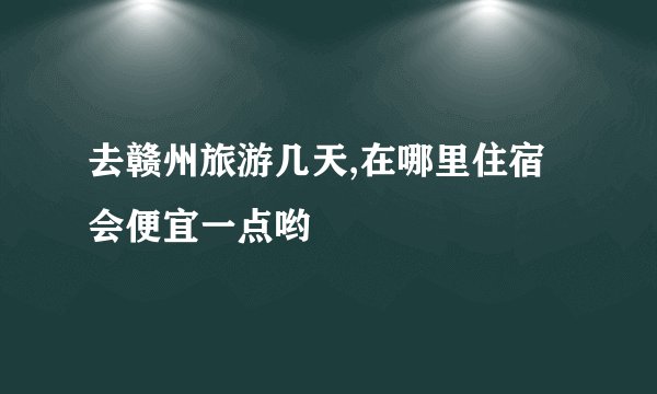 去赣州旅游几天,在哪里住宿会便宜一点哟