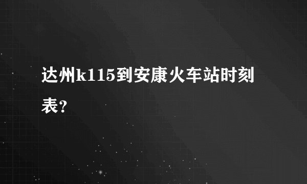达州k115到安康火车站时刻表？