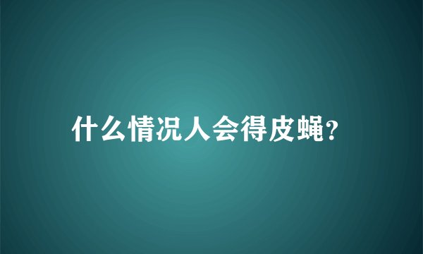 什么情况人会得皮蝇？