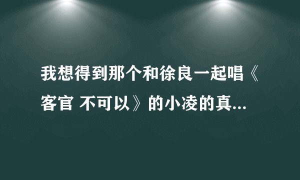 我想得到那个和徐良一起唱《客官 不可以》的小凌的真正名字和照片!