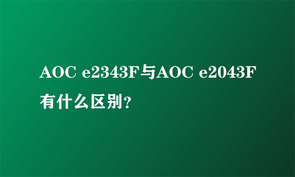 AOC e2343F与AOC e2043F有什么区别？