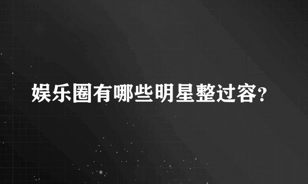 娱乐圈有哪些明星整过容？
