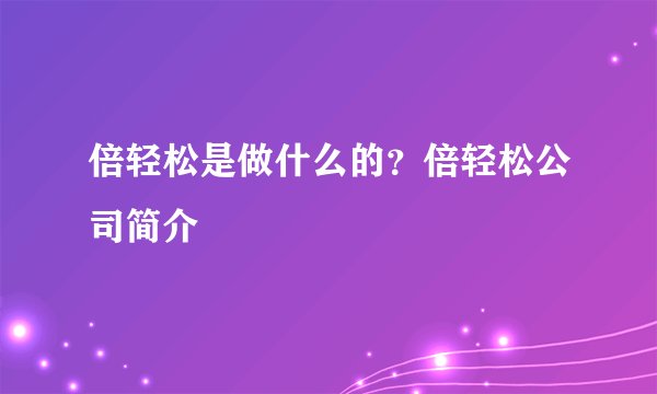 倍轻松是做什么的？倍轻松公司简介