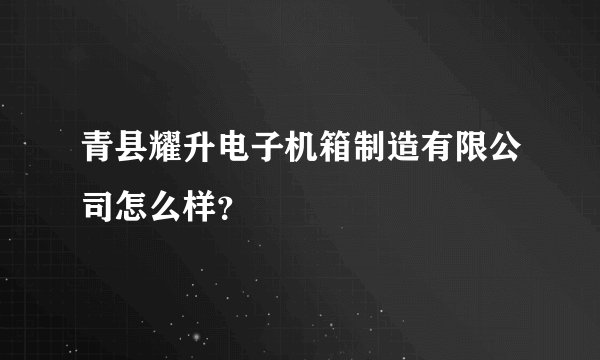 青县耀升电子机箱制造有限公司怎么样？