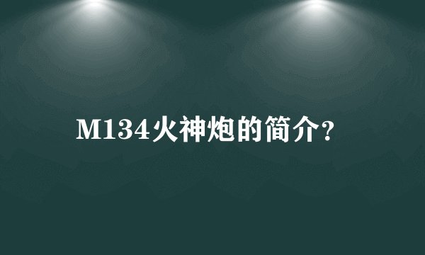 M134火神炮的简介？