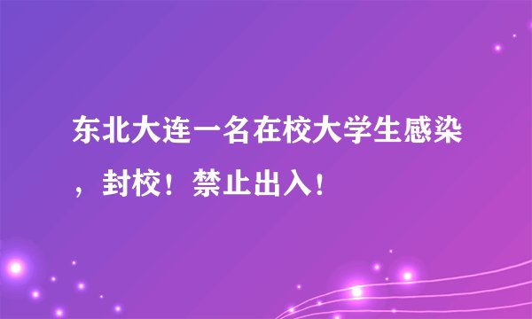 东北大连一名在校大学生感染,封校!禁止出入!