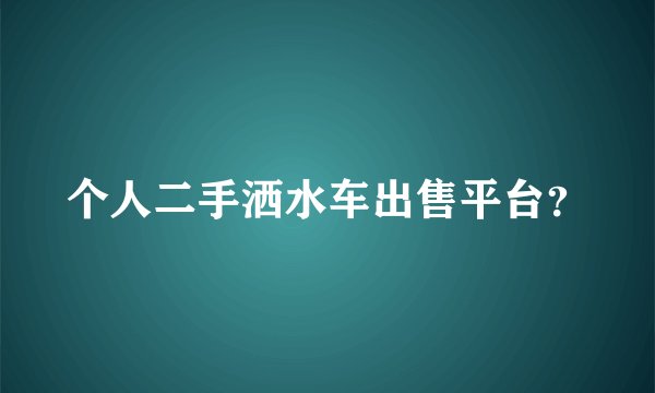 个人二手洒水车出售平台？