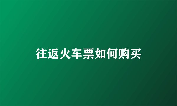 往返火车票如何购买