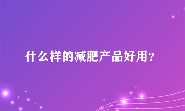 什么样的减肥产品好用?